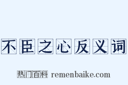 不臣之心反义词是什么意思的图片